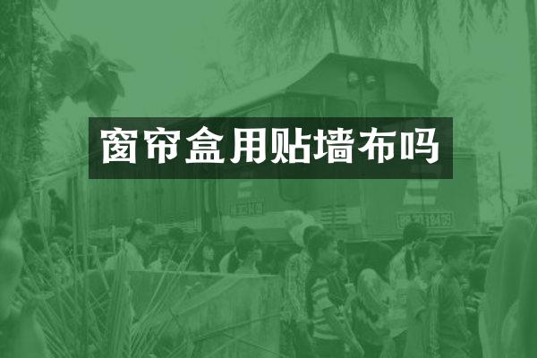 窗帘盒用贴墙布吗