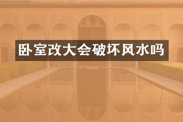 卧室改大会破坏风水吗