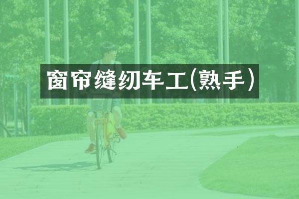 窗帘缝纫车工(熟手)