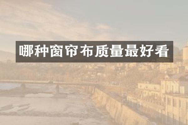 哪种窗帘布质量最好看