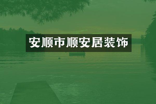 安顺市顺安居装饰