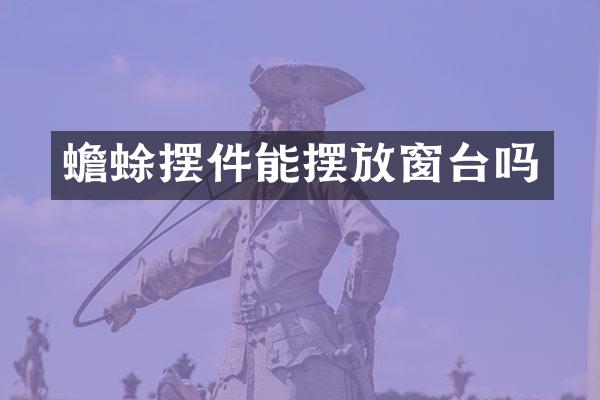 蟾蜍摆件能摆放窗台吗