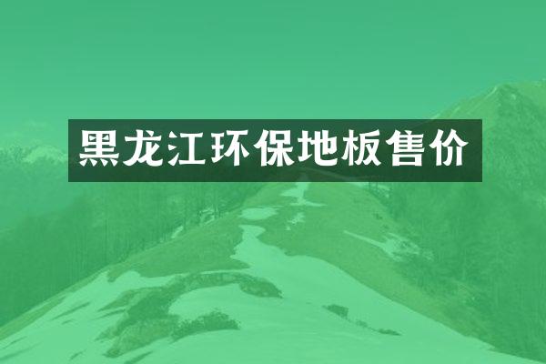 黑龙江环保地板售价