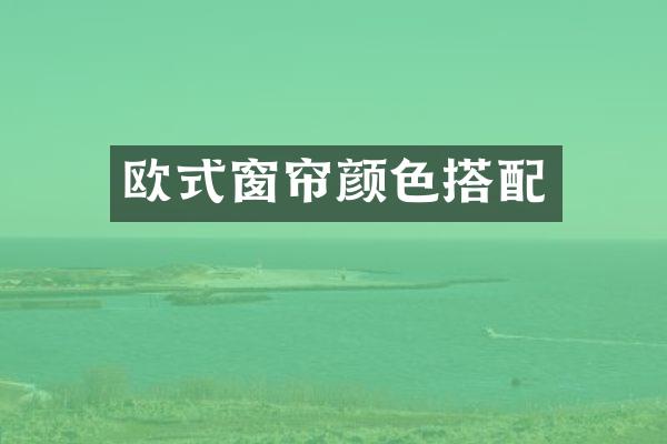 欧式窗帘颜色搭配