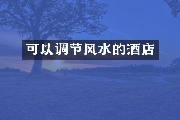 可以调节风水的酒店