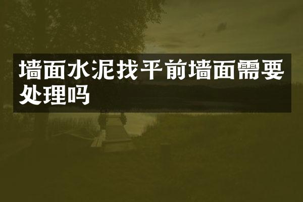 墙面水泥找平前墙面需要处理吗