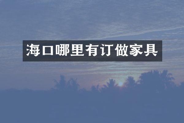 海口哪里有订做家具