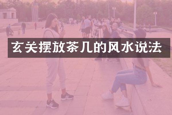 玄关摆放茶几的风水说法