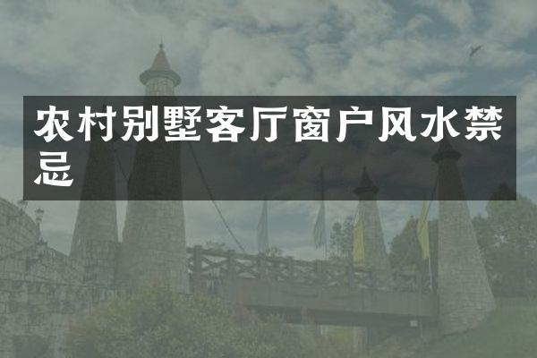 农村别墅客厅窗户风水禁忌