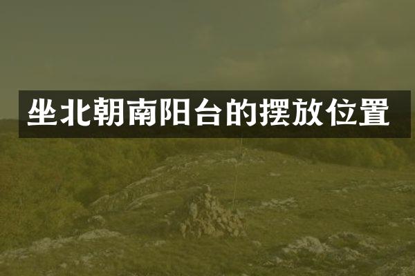坐北朝南阳台的摆放位置