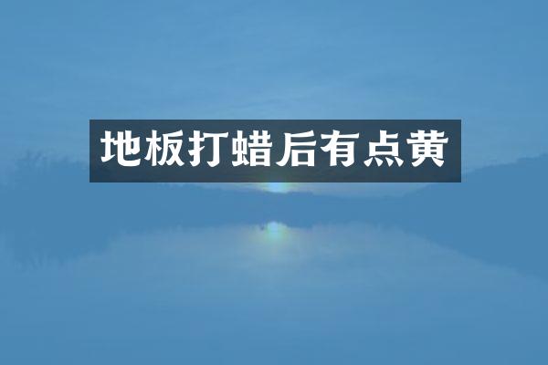 地板打蜡后有点黄