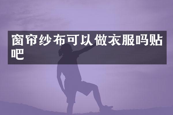 窗帘纱布可以做衣服吗贴吧