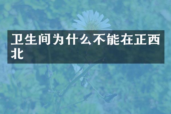 卫生间为什么不能在正西北