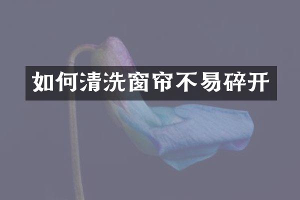 如何清洗窗帘不易碎开