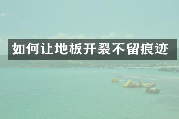 如何让地板开裂不留痕迹