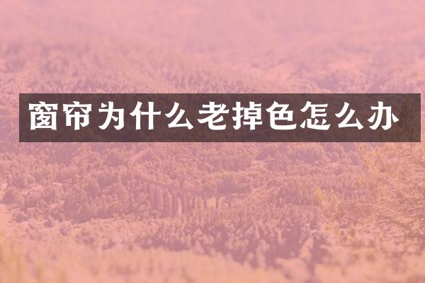 窗帘为什么老掉色怎么办