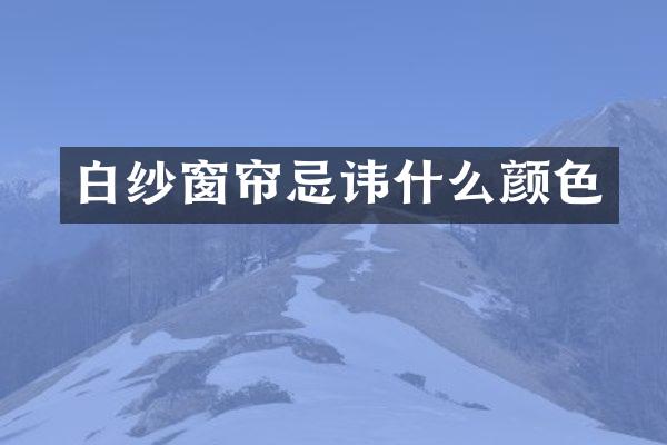 白纱窗帘忌讳什么颜色