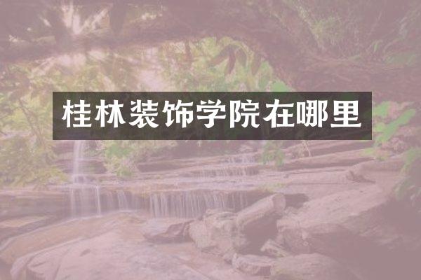 桂林装饰学院在哪里