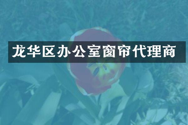 龙华区办公室窗帘代理商