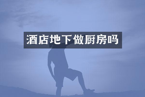 酒店地下做厨房吗
