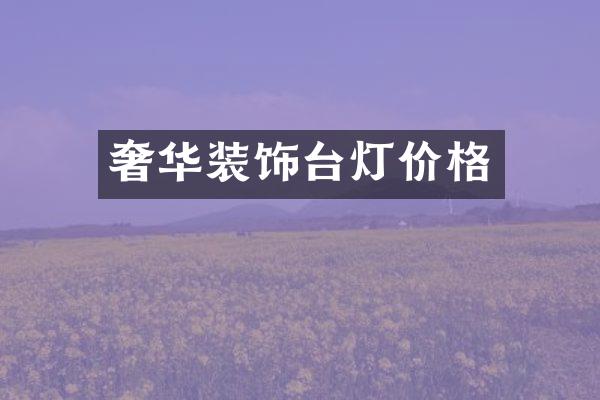 奢华装饰台灯价格