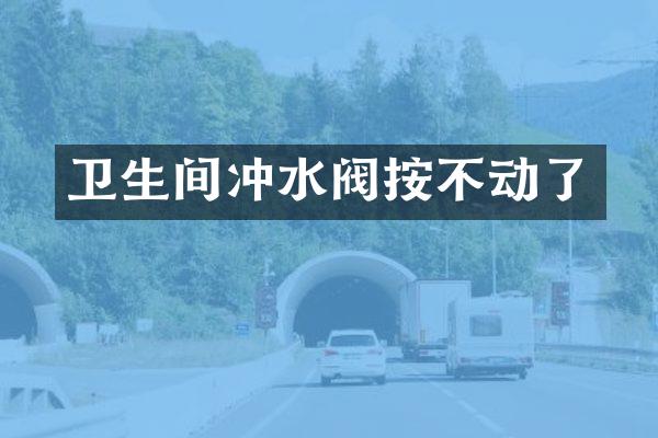 卫生间冲水阀按不动了
