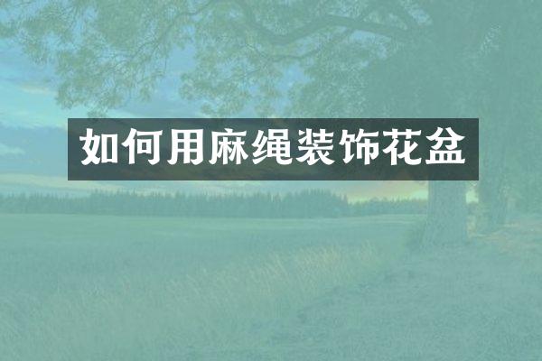 如何用麻绳装饰花盆