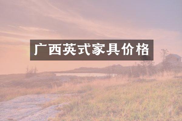 广西英式家具价格