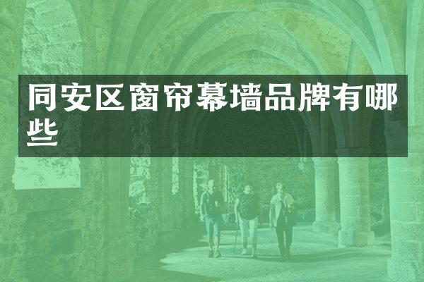 同安区窗帘幕墙品牌有哪些
