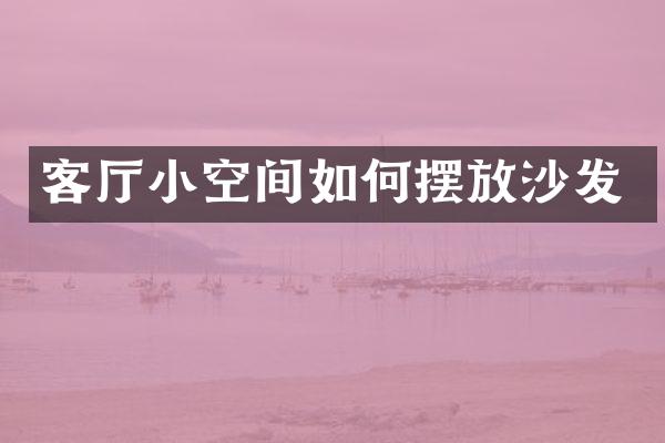 客厅小空间如何摆放沙发