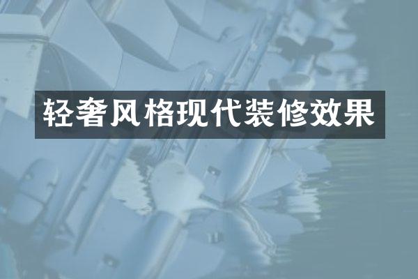 轻奢风格现代装修效果