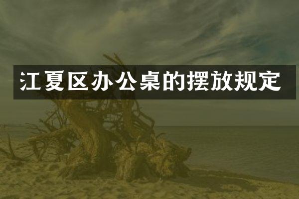 江夏区办公桌的摆放规定