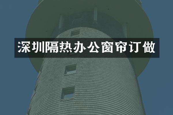 深圳隔热办公窗帘订做