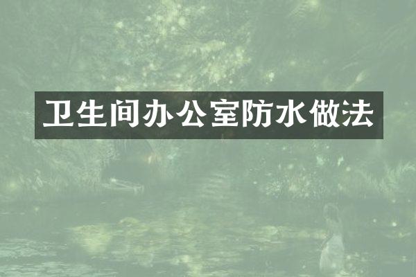 卫生间办公室防水做法