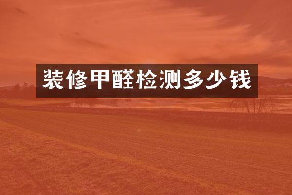 装修甲醛检测多少钱
