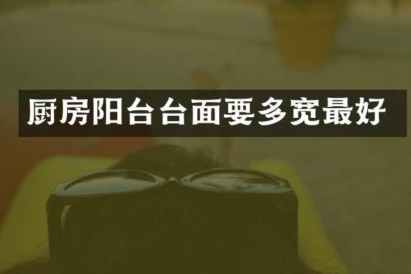 厨房阳台台面要多宽最好