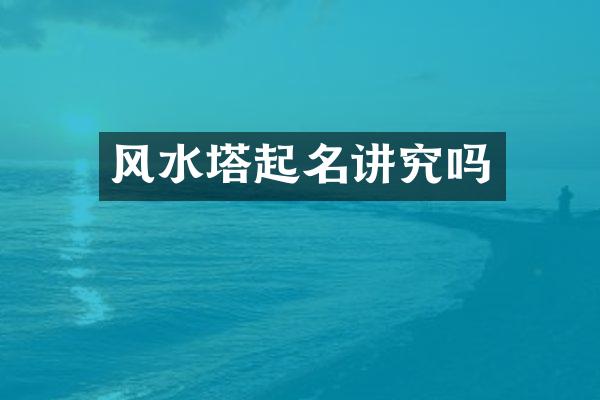 风水塔起名讲究吗