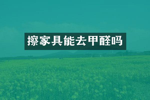 擦家具能去甲醛吗