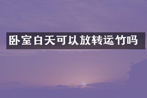卧室白天可以放转运竹吗