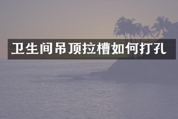 卫生间吊顶拉槽如何打孔