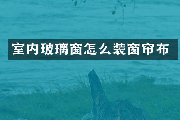 室内玻璃窗怎么装窗帘布