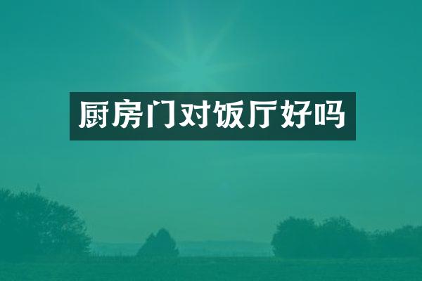 厨房门对饭厅好吗