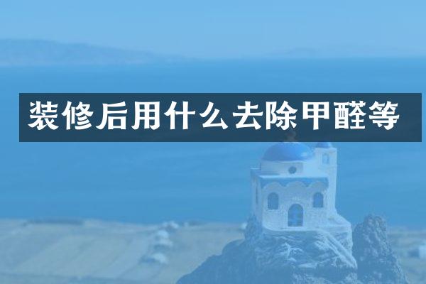 装修后用什么去除甲醛等