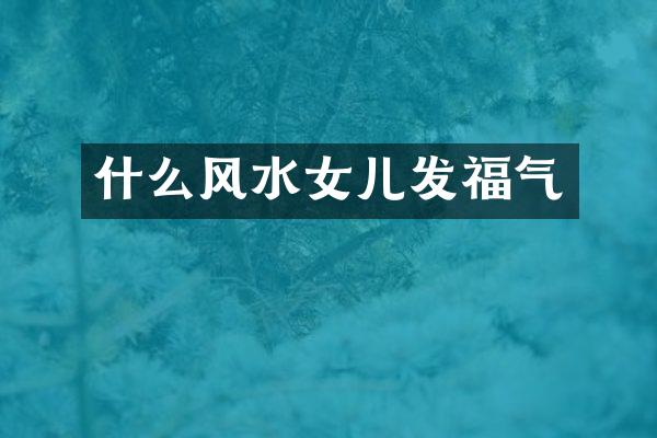 什么风水女儿发福气