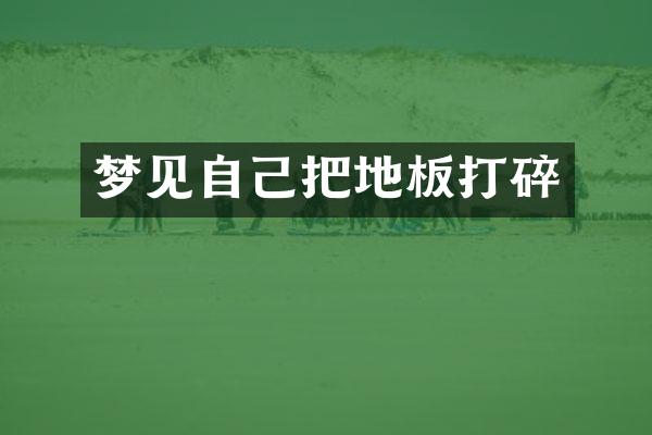 梦见自己把地板打碎
