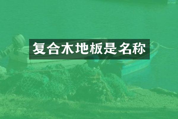 复合木地板是名称
