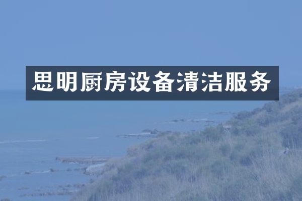 思明厨房设备清洁服务