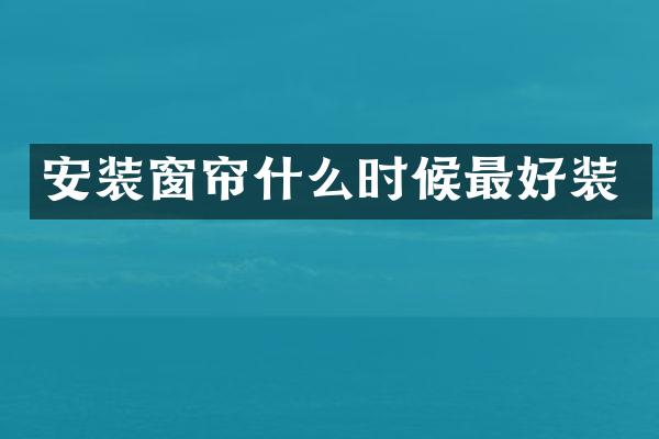 安装窗帘什么时候最好装