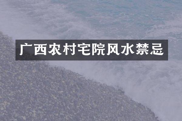 广西农村宅院风水禁忌