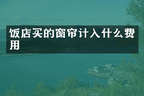 饭店买的窗帘计入什么费用